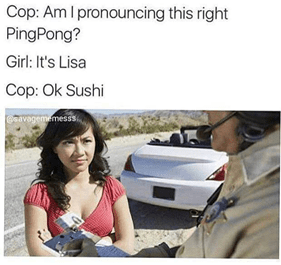 Kép: Ázsiai nő rendőrrel. Felirat: Cop: Am I pronouncing this right PingPong? Girl: It's Lisa Cop: Ok Sushi