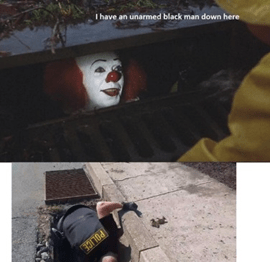 Felül: Pennywise a csatornában. Felirat: I have an unarmed black man down here. Alul: Rendőr bemászik a csatornába