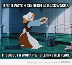 Kép: Hamupipőke. Felirat: If you watch Cinderella backwards; it's about a woman who learns her place.